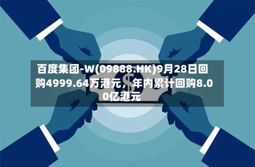 百度集团-W(09888.HK)9月28日回购4999.64万港元，年内累计回购8.00亿港元