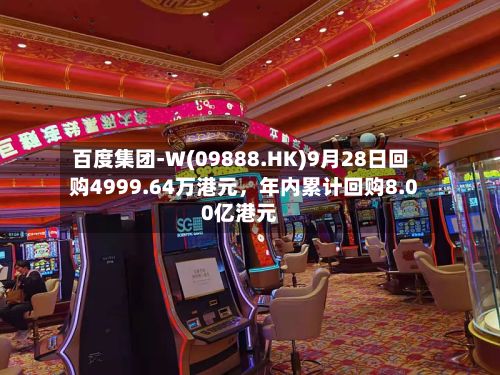 百度集团-W(09888.HK)9月28日回购4999.64万港元，年内累计回购8.00亿港元-第3张图片