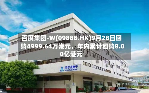 百度集团-W(09888.HK)9月28日回购4999.64万港元，年内累计回购8.00亿港元-第2张图片