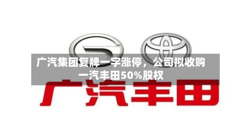 广汽集团复牌一字涨停，公司拟收购一汽丰田50%股权-第3张图片