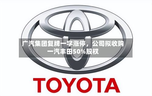 广汽集团复牌一字涨停，公司拟收购一汽丰田50%股权-第2张图片