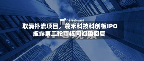 取消补流项目，羲禾科技科创板IPO披露第二轮审核问询函回复-第2张图片