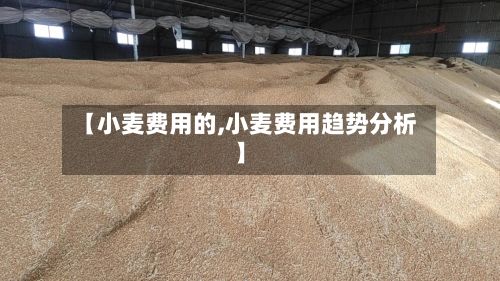 【小麦费用的,小麦费用趋势分析】