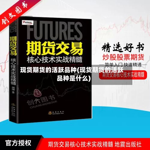 现货期货的活跃品种(现货期货的活跃品种是什么)