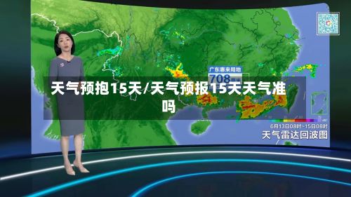 天气预抱15天/天气预报15天天气准吗
