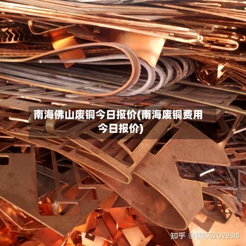 南海佛山废铜今日报价(南海废铜费用今日报价)-第2张图片