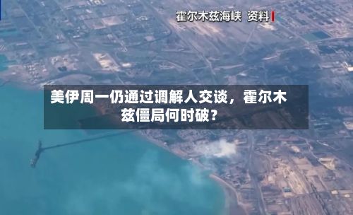 美伊周一仍通过调解人交谈	，霍尔木兹僵局何时破？-第2张图片