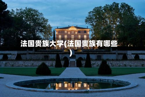 法国贵族大学(法国贵族有哪些)-第2张图片