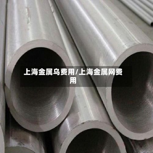 上海金属乌费用/上海金属网费用