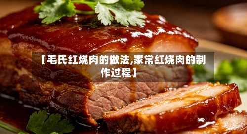 【毛氏红烧肉的做法,家常红烧肉的制作过程】