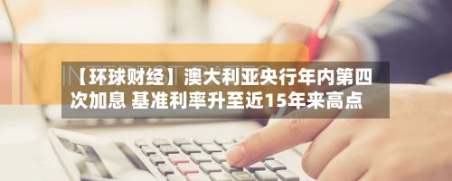 【环球财经】澳大利亚央行年内第四次加息 基准利率升至近15年来高点-第2张图片