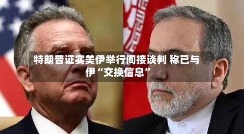 特朗普证实美伊举行间接谈判 称已与伊“交换信息”-第3张图片