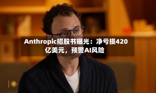 Anthropic招股书曝光：净亏损420亿美元，预警AI风险-第3张图片
