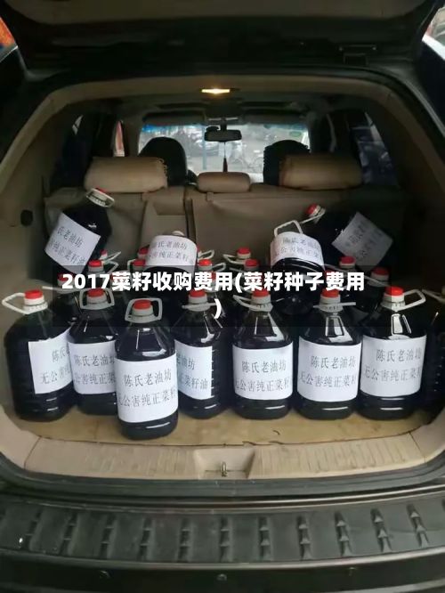 2017菜籽收购费用(菜籽种子费用)