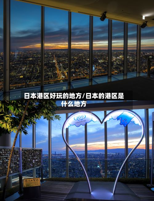 日本港区好玩的地方/日本的港区是什么地方-第3张图片