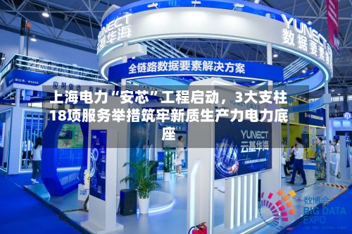 上海电力“安芯”工程启动，3大支柱18项服务举措筑牢新质生产力电力底座-第2张图片