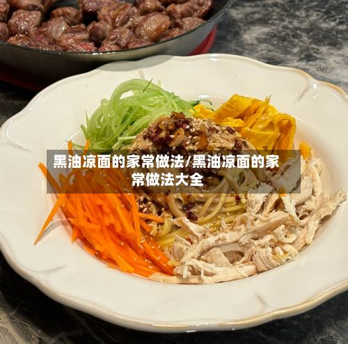 黑油凉面的家常做法/黑油凉面的家常做法大全-第3张图片