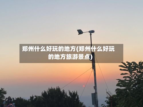 郑州什么好玩的地方(郑州什么好玩的地方旅游景点)-第2张图片