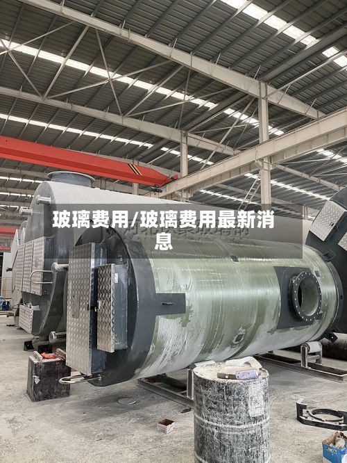 玻璃费用/玻璃费用最新消息