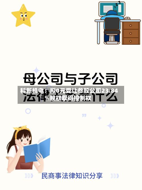 科新机电：拟0元受让参股公司23.84%股权取得控制权-第3张图片