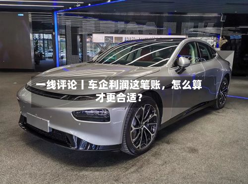 一线评论丨车企利润这笔账	，怎么算才更合适？-第3张图片
