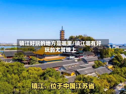 镇江好玩的地方是哪里/镇江哪有好玩的尤其晚上