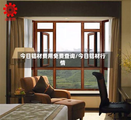 今日铝材费用免费查询/今日铝材行情-第2张图片