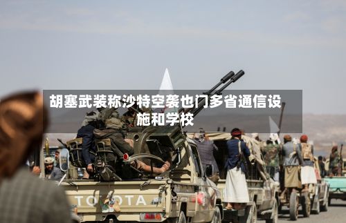 胡塞武装称沙特空袭也门多省通信设施和学校
