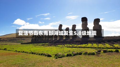 复活节岛东南部海域发生5.0级地震-第2张图片