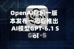 OpenAI在前一版本发布一周后推出AI模型GPT-6.1 Sol-第1张图片