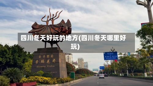 四川冬天好玩的地方(四川冬天哪里好玩)-第3张图片