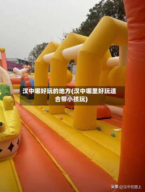汉中哪好玩的地方(汉中哪里好玩适合带小孩玩)