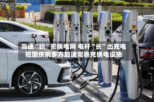 高速“织”密换电网 电杆“长”出充电桩国庆前多方加速完善充换电设施