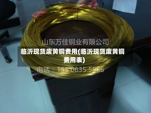 临沂现货废黄铜费用(临沂现货废黄铜费用表)-第2张图片