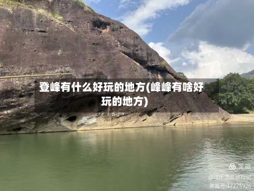 登峰有什么好玩的地方(峰峰有啥好玩的地方)
