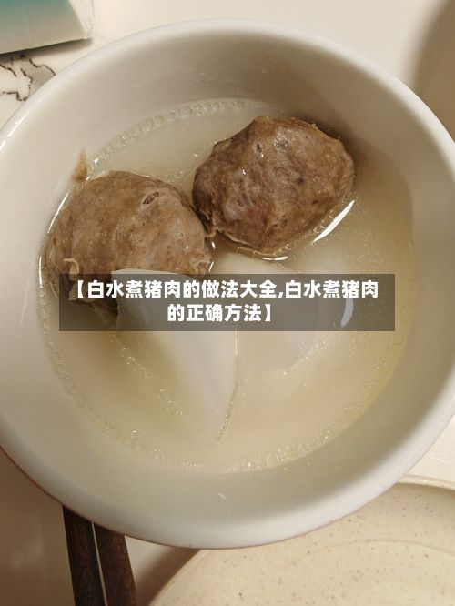 【白水煮猪肉的做法大全,白水煮猪肉的正确方法】-第3张图片