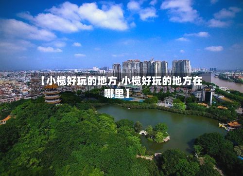 【小榄好玩的地方,小榄好玩的地方在哪里】-第2张图片