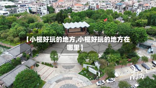 【小榄好玩的地方,小榄好玩的地方在哪里】