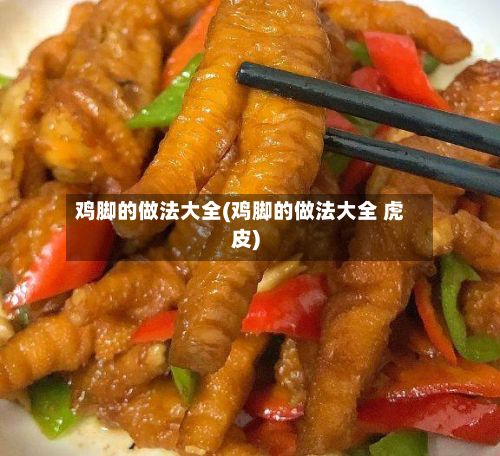 鸡脚的做法大全(鸡脚的做法大全 虎皮)-第3张图片