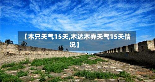 【木只天气15天,木达木弄天气15天情况】-第3张图片