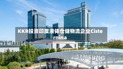 KKR投资印度液体仓储物流企业Cisternina-第2张图片