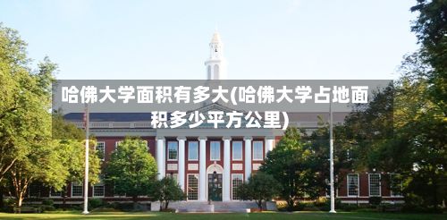 哈佛大学面积有多大(哈佛大学占地面积多少平方公里)-第3张图片