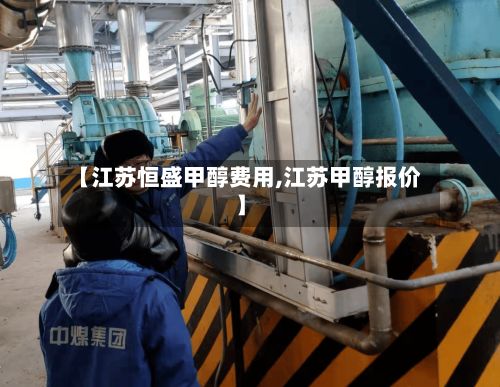 【江苏恒盛甲醇费用,江苏甲醇报价】-第2张图片