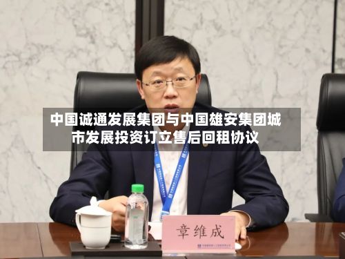 中国诚通发展集团与中国雄安集团城市发展投资订立售后回租协议-第1张图片