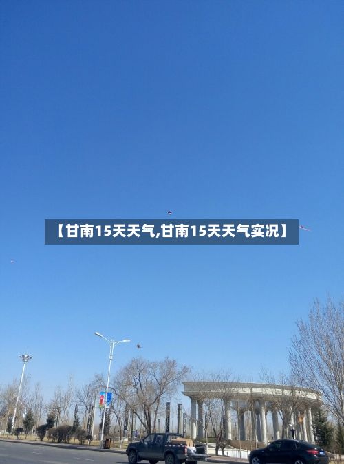 【甘南15天天气,甘南15天天气实况】-第2张图片