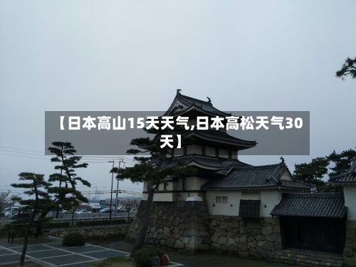 【日本高山15天天气,日本高松天气30天】-第2张图片