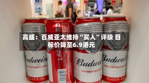 高盛：百威亚太维持“买入	”评级 目标价降至6.9港元-第2张图片