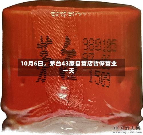 10月6日，茅台43家自营店暂停营业一天-第1张图片