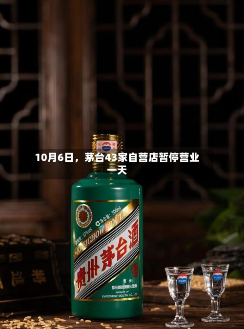10月6日	，茅台43家自营店暂停营业一天-第3张图片