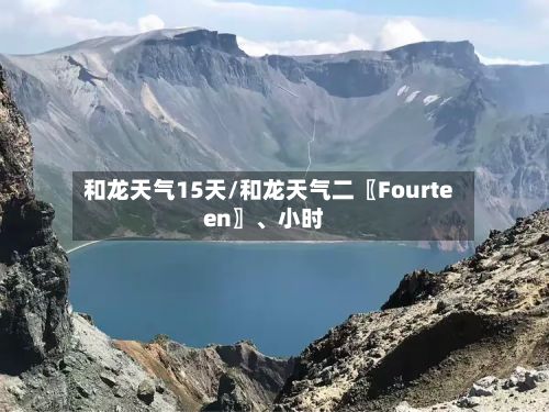 和龙天气15天/和龙天气二〖Fourteen〗、小时-第2张图片